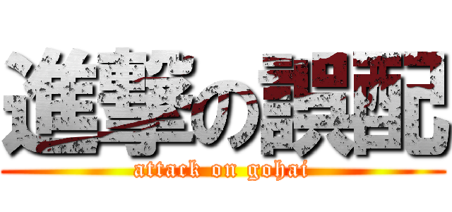 進撃の誤配 (attack on gohai)