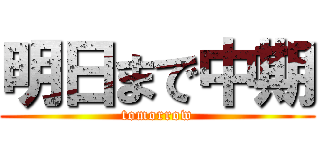 明日まで中期 (tomorrow)