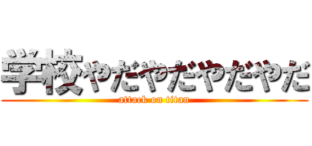 学校やだやだやだやだ (attack on titan)