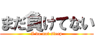 まだ負けてない (I do not sleep)