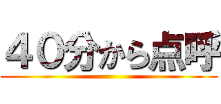 ４０分から点呼 ()