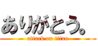 ありがとう。 (attack on titan)