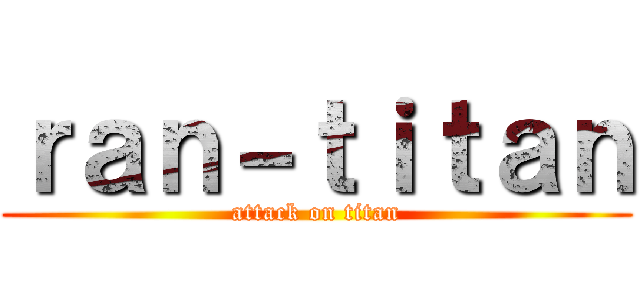 ｒａｎ－ｔｉｔａｎ (attack on titan)