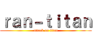 ｒａｎ－ｔｉｔａｎ (attack on titan)