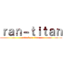 ｒａｎ－ｔｉｔａｎ (attack on titan)