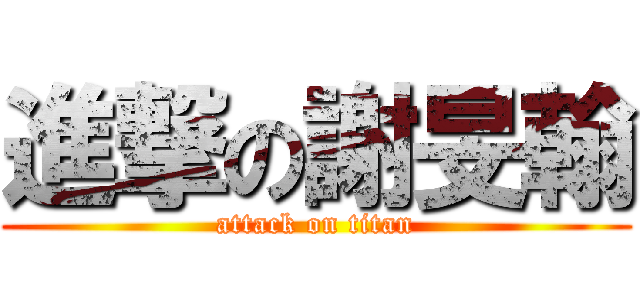 進撃の謝旻翰 (attack on titan)