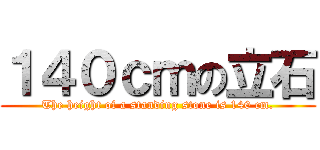１４０ｃｍの立石 (The height of a standing stone is 140 cm.)