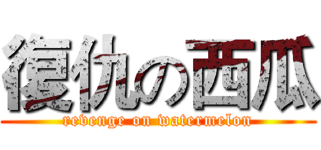 復仇の西瓜 (revenge on watermelon)