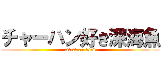 チャーハン好き深海魚 (attack on titan)