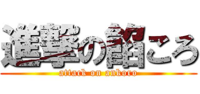進撃の餡ころ (attack on ankoro)