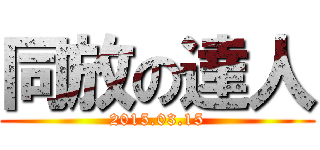 同放の達人 (2015.03.15)