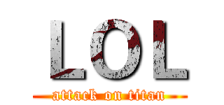 ＬＯＬ (attack on titan)