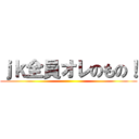 ｊｋ全員オレのもの！ ()