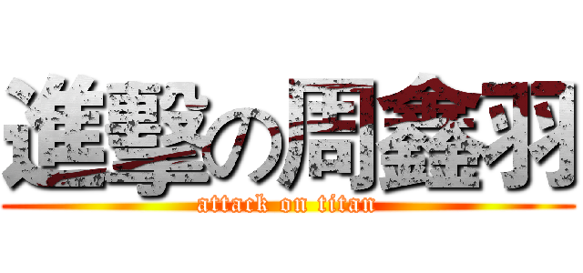 進擊の周鑫羽 (attack on titan)