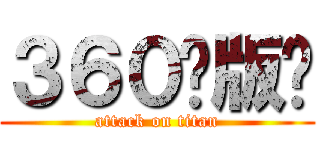 ３６０发版啦 (attack on titan)