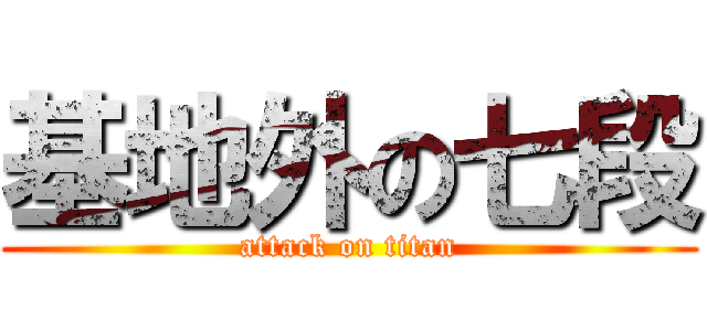 基地外の七段 (attack on titan)