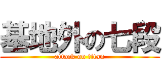 基地外の七段 (attack on titan)