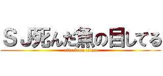 ＳＪ死んだ魚の目してる (attack on titan)