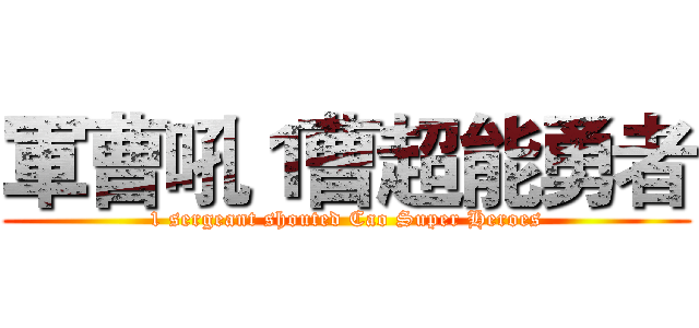 軍曹吼１曹超能勇者 (1 sergeant shouted Cao Super Heroes)