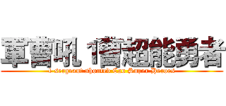軍曹吼１曹超能勇者 (1 sergeant shouted Cao Super Heroes)