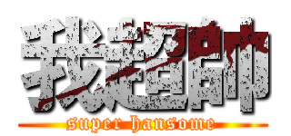 我超帥 (super hansome)