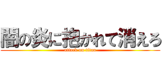 闇の炎に抱かれて消えろ (attack on titan)