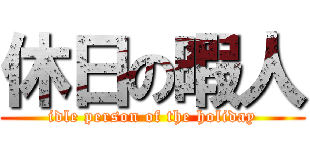 休日の暇人 (idle person of the holiday)