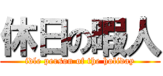 休日の暇人 (idle person of the holiday)