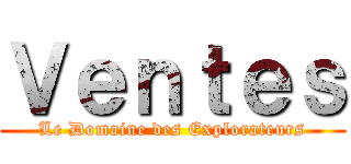 Ｖｅｎｔｅｓ (Le Domaine des Explorateurs)