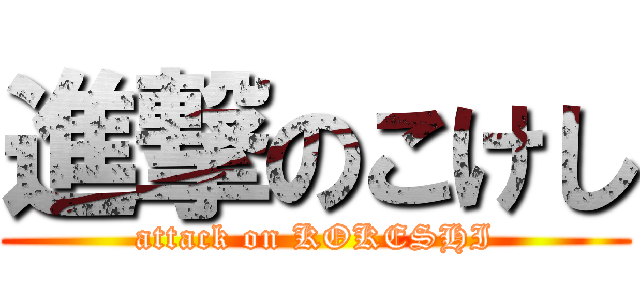 進撃のこけし (attack on KOKESHI)