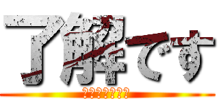 了解です (ざっつおーけー)