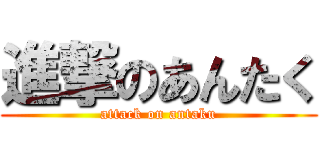 進撃のあんたく (attack on antaku)