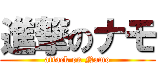 進撃のナモ (attack on Namo)