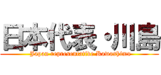 日本代表・川島 ( Japan representative Kawashima)