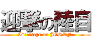 迎撃の陸自 (Intercept on JGSDF)