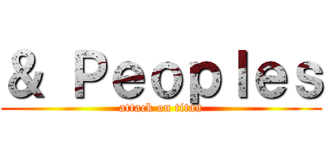 ＆ Ｐｅｏｐｌｅｓ (attack on titan)