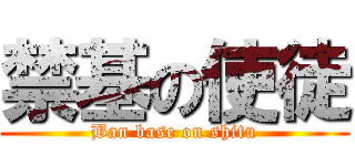 禁基の使徒 (Ban base on shitu)