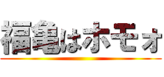 福亀はホモォ ()