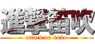 進撃笛吹 (attack on koko)