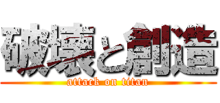 破壊と創造 (attack on titan)