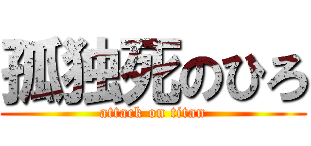 孤独死のひろ (attack on titan)