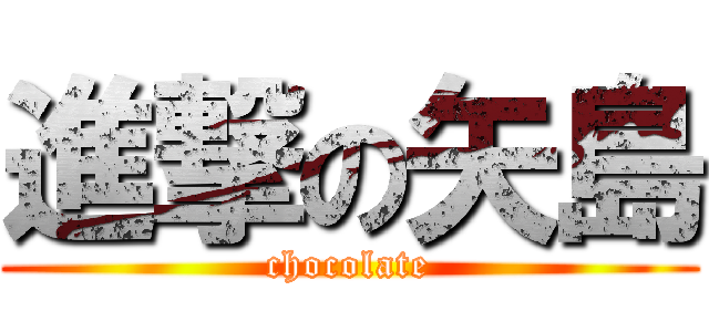 進撃の矢島 (chocolate)