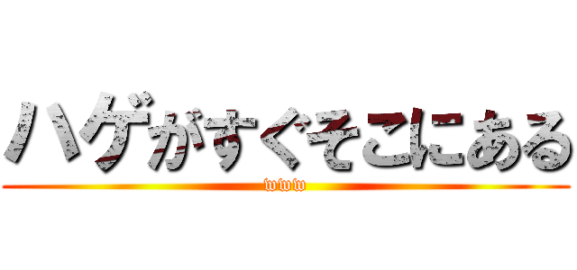 ハゲがすぐそこにある (www)