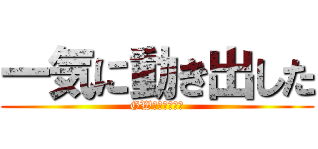 一気に動き出した (GW休めるのか？)