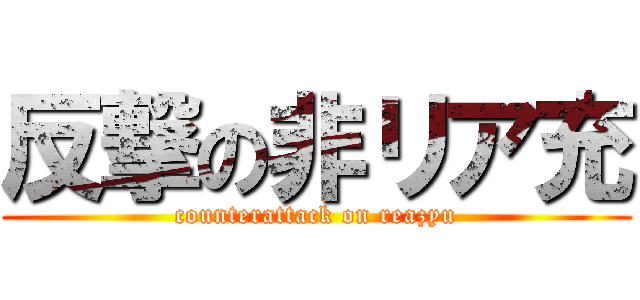 反撃の非リア充 (counterattack on reazyu)