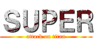 ＳＵＰＥＲ (attack on titan)