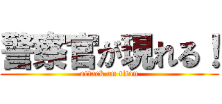 警察官が現れる！ (attack on titan)