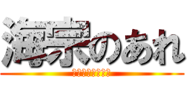 海宗のあれ (おっきいなぁぁぁ)