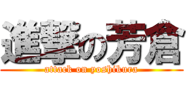 進撃の芳倉 (attack on yoshikura)