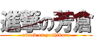 進撃の芳倉 (attack on yoshikura)